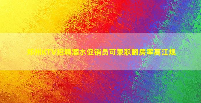 郑州KTV招聘酒水促销员可兼职翻房率高江规